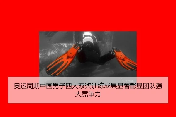奥运周期中国男子四人双桨训练成果显著彰显团队强大竞争力