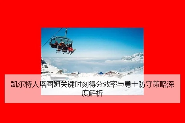 凯尔特人塔图姆关键时刻得分效率与勇士防守策略深度解析