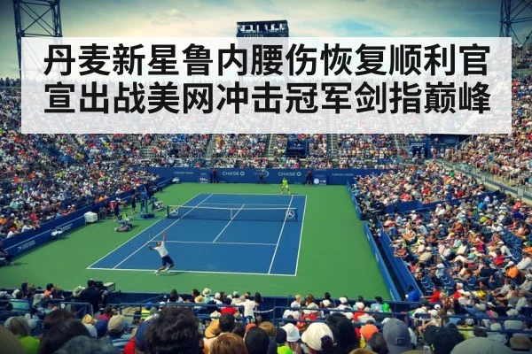 丹麦新星鲁内腰伤恢复顺利官宣出战美网冲击冠军剑指巅峰