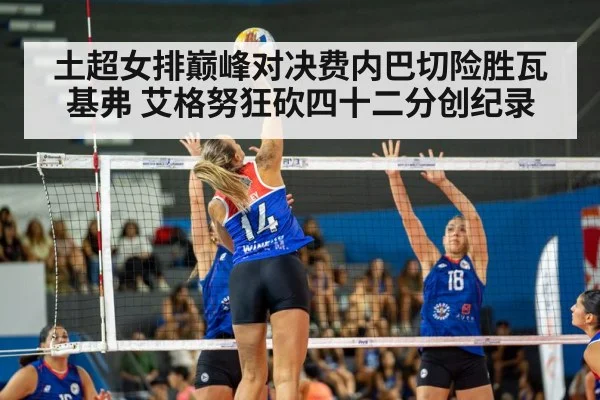 土超女排巅峰对决费内巴切险胜瓦基弗 艾格努狂砍四十二分创纪录