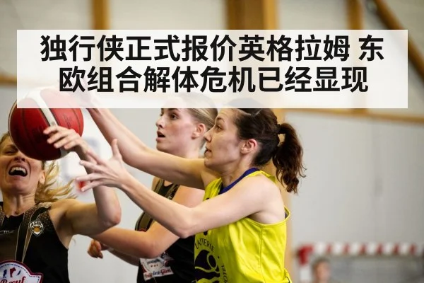 独行侠正式报价英格拉姆 东欧组合解体危机已经显现