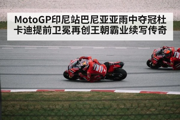 MotoGP印尼站巴尼亚亚雨中夺冠杜卡迪提前卫冕再创王朝霸业续写传奇