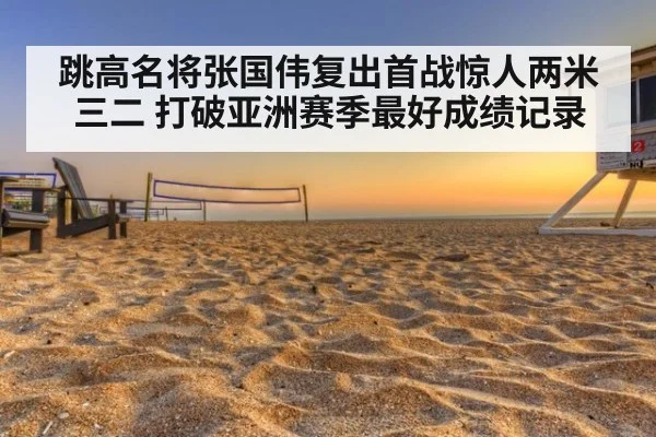 跳高名将张国伟复出首战惊人两米三二 打破亚洲赛季最好成绩记录